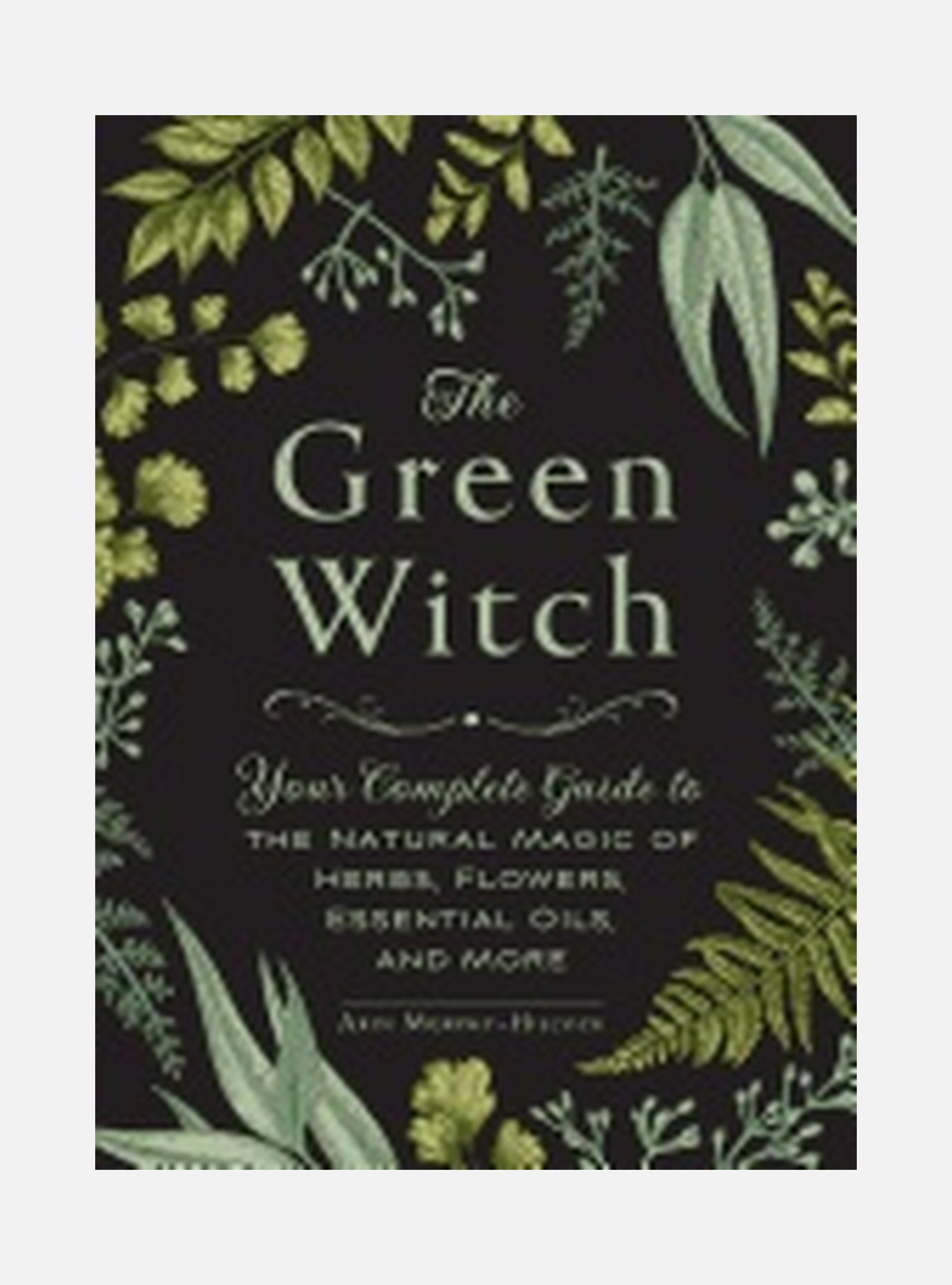 Green witch - your complete guide to the natural magic of herbs, flowers, e