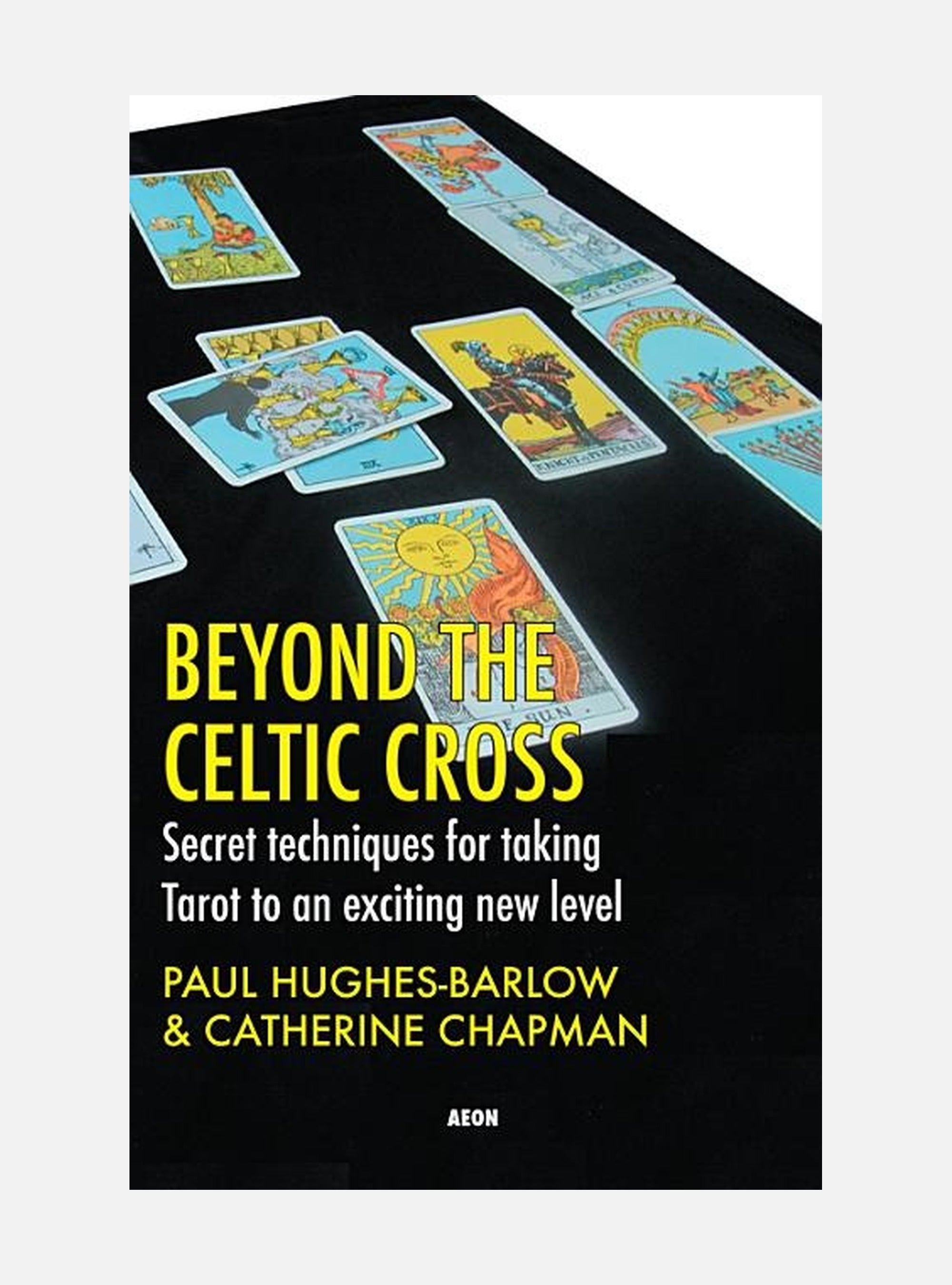 Beyond The Celtic Cross: Secret Techniques For Taking Tarot To An Exciting New Level
